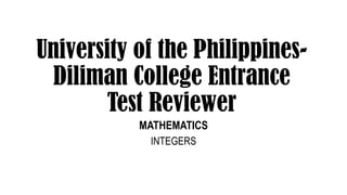 University of the Philippines-
Diliman College Entrance
Test Reviewer
MATHEMATICS
INTEGERS
 