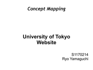 Concept Mapping




University of Tokyo
     Website

                    S1170214
               Ryo Yamaguchi
 