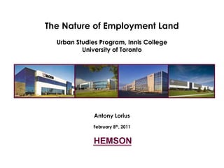 HEMSON The Nature of Employment Land  Urban Studies Program, Innis College  University of Toronto Antony Lorius February 8th, 2011 