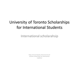University of Toronto Scholarships
for International Students
International scholarahsip
https://researchpedia.info/university-of-
toronto-scholarships-for-international-
students/
 