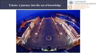 International Conference on
ComputationalScience and Its
Applications (ICCSA )
Trieste: a journey into the sea of knowledge
 