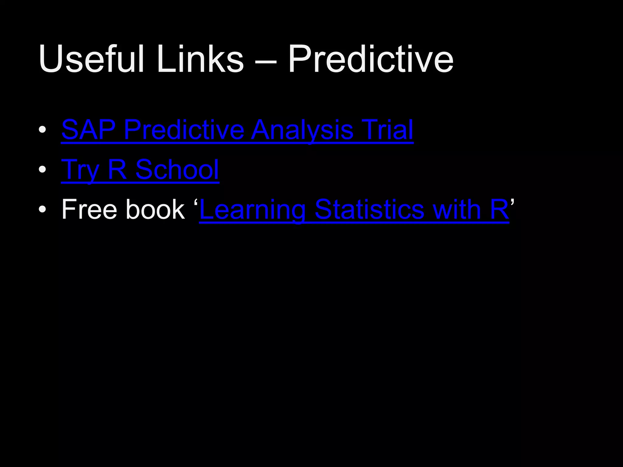 Useful Links – Predictive
• SAP Predictive Analysis Trial
• Try R School
• Free book ‘Learning Statistics with R’

 