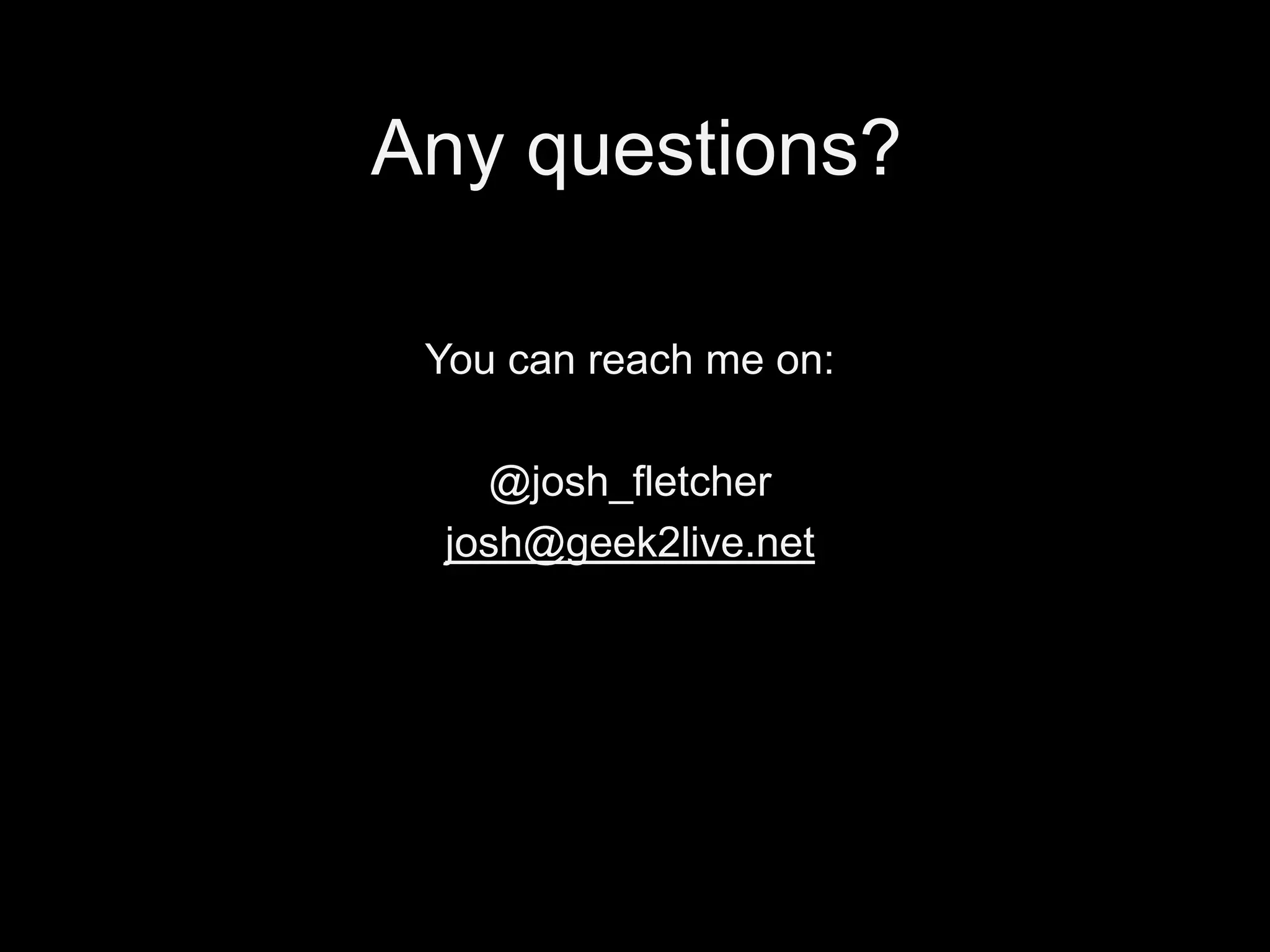Any questions?
You can reach me on:
@josh_fletcher
josh@geek2live.net

 
