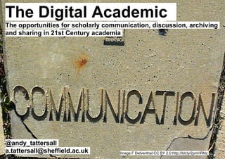 The Digital Academic
The opportunities for scholarly communication, discussion, archiving
and sharing in 21st Century academia
@andy_tattersall
a.tattersall@sheffield.ac.uk Image F Delventhal CC BY 2.0 http://bit.ly/2pmHRNz
 