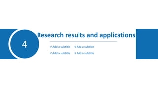 4
Research results and applications
√ Add a subtitle √ Add a subtitle
√ Add a subtitle √ Add a subtitle
 