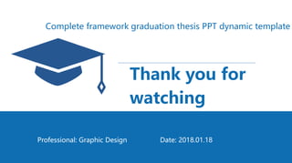 Thank you for
watching
Date: 2018.01.18
Professional: Graphic Design
Complete framework graduation thesis PPT dynamic template
 