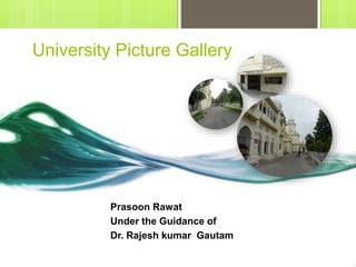 University Picture Gallery
Prasoon Rawat
Under the Guidance of
Dr. Rajesh kumar Gautam
 