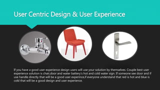 User Centric Design & User Experience
If you have a good user experience design users will use your solution by themselves...