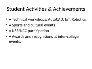 Student Activities & Achievements
• • Technical workshops: AutoCAD, IoT, Robotics
• • Sports and cultural events
• • NSS/NCC participation
• • Awards and recognitions at inter-college
events.
 