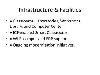 Infrastructure & Facilities
• • Classrooms, Laboratories, Workshops,
Library, and Computer Center
• • ICT-enabled Smart Classrooms
• • Wi-Fi campus and ERP support
• • Ongoing modernization initiatives.
 