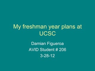 My freshman year plans at
         UCSC
      Damian Figueroa
     AVID Student # 206
          3-28-12
 