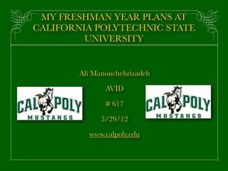 MY FRESHMAN YEAR PLANS AT
CALIFORNIA POLYTECHNIC STATE
         UNIVERSITY


        Ali Manouchehrizadeh

               AVID

               # 617

              3/29/12

          www.calpoly.edu
 