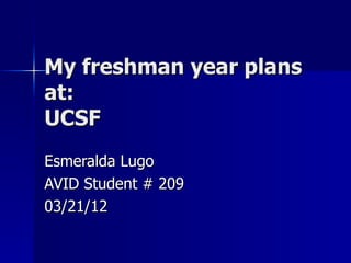 My freshman year plans
at:
UCSF
Esmeralda Lugo
AVID Student # 209
03/21/12
 