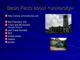 Basic Facts about <university>
http://www.artinstitutes.edu/san-francisco/degree-programs/de

San Francisco ,CA
1 hour and 59 minutes
Google Maps>
year it was founded
69.0
school colors
mascot
private
 