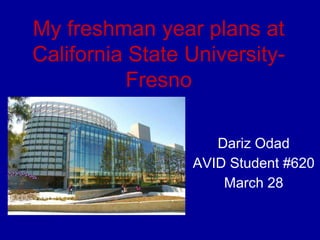 My freshman year plans at
California State University-
           Fresno

                    Dariz Odad
                 AVID Student #620
                     March 28
 