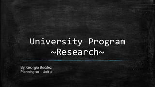 University Program
~Research~
By, Georgia Boddez
Planning 10 – Unit 3

 