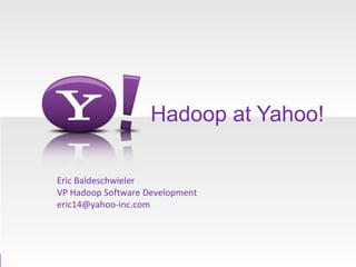 Hadoop at Yahoo! Eric Baldeschwieler VP Hadoop Software Development [email_address] 