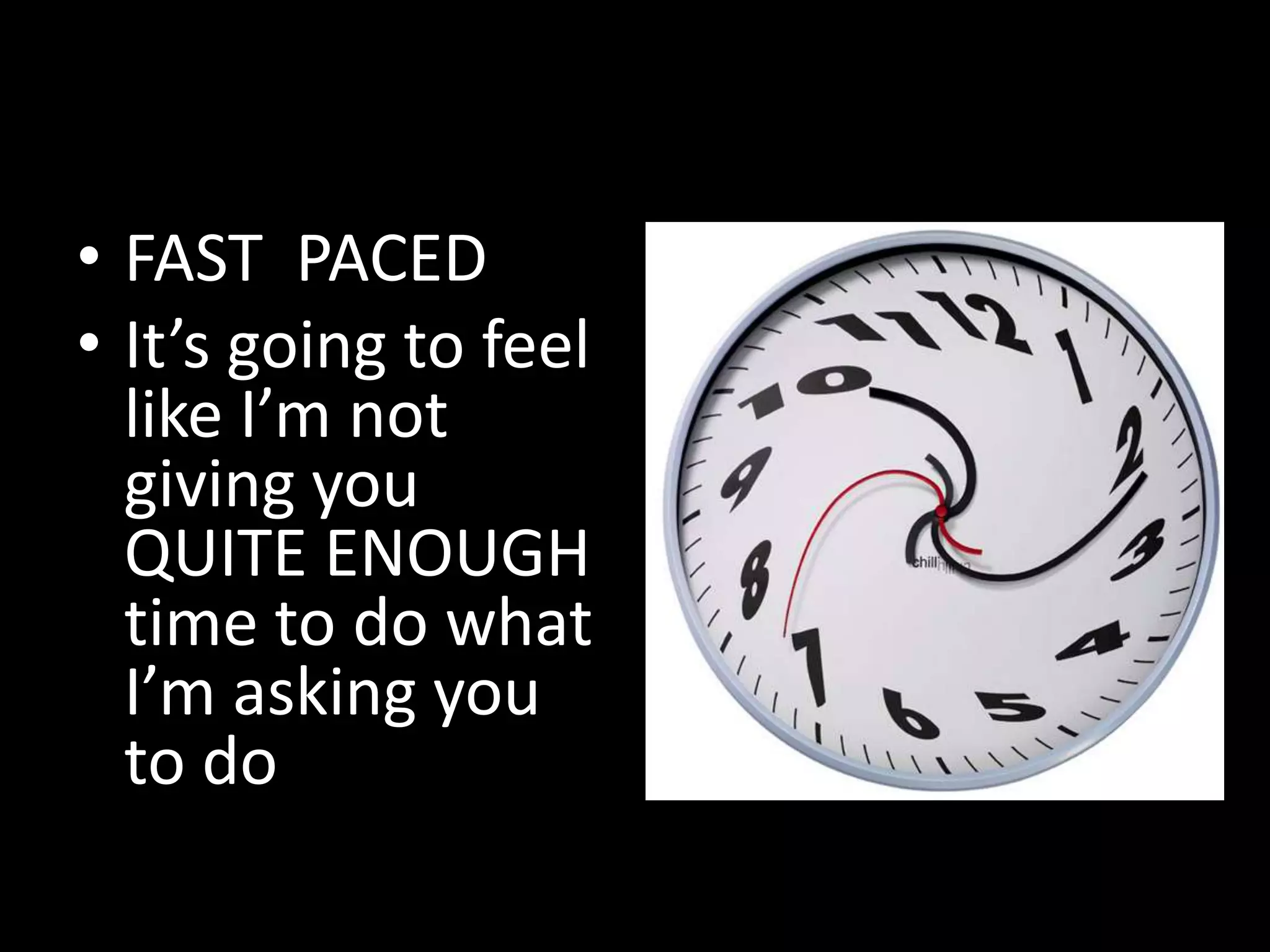 • FAST PACED
• It’s going to feel
like I’m not
giving you
QUITE ENOUGH
time to do what
I’m asking you
to do

 