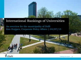 1Challenge the future
International Rankings of Universities
An overview for the municipality of Delft
Kim Huijpen, Corporate Policy Affairs | 04/07/13
 