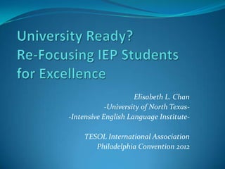 Elisabeth L. Chan
            -University of North Texas-
-Intensive English Language Institute-

     TESOL International Association
        Philadelphia Convention 2012
 