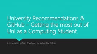 University Recommendations &
GitHub – Getting the most out of
Uni as a Computing Student
A presentation by Sean O’Mahoney for Salford City College
 