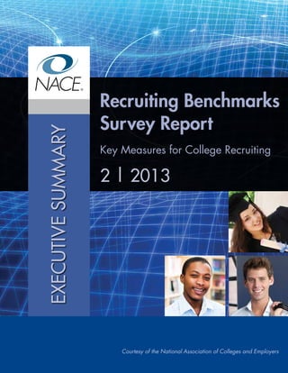 Recruiting Benchmarks
Survey Report
Key Measures for College Recruiting
2 | 2013
Courtesy of the National Association of Colleges and Employers
EXECUTIVESUMMARY
 