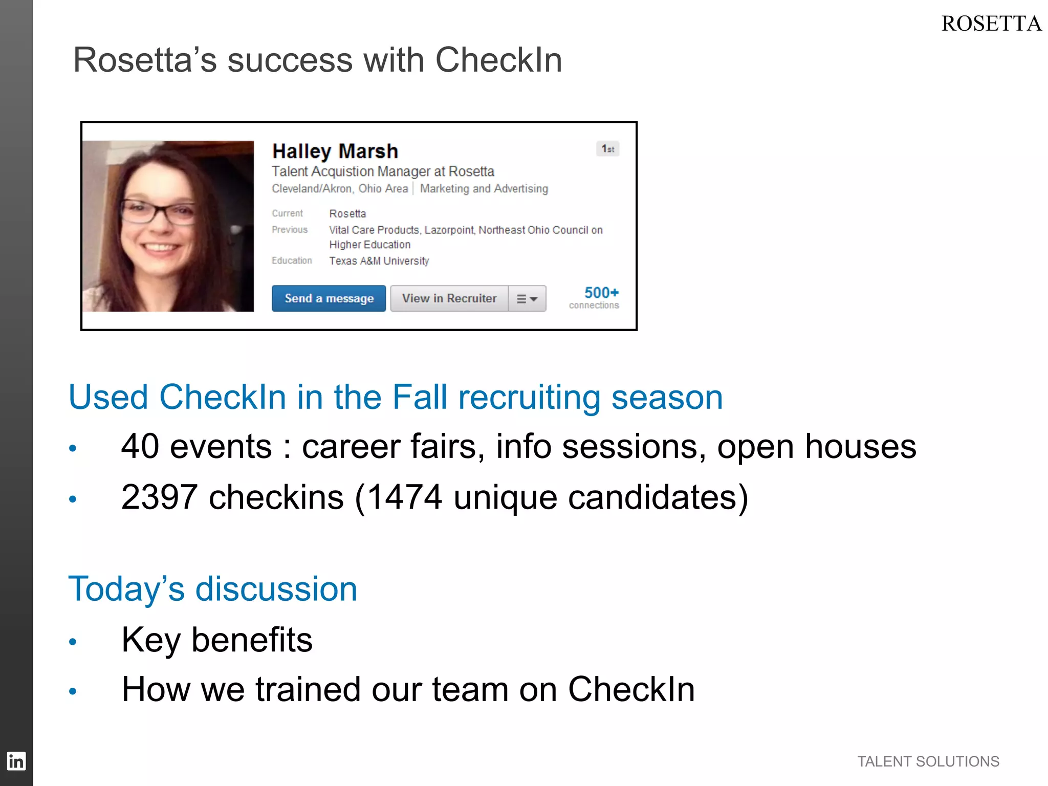 Rosetta’s success with CheckIn

Used CheckIn in the Fall recruiting season
•  40 events : career fairs, info sessions, open houses
•  2397 checkins (1474 unique candidates)
Today’s discussion
•  Key benefits
•  How we trained our team on CheckIn
TALENT SOLUTIONS

 