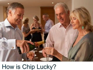How is Chip Lucky?

 