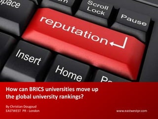 How can BRICS universities move up
the global university rankings?
By Christian Dougoud
EASTWEST PR - London www.eastwestpr.com
 