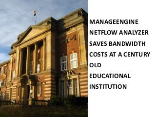MANAGEENGINE
NETFLOW ANALYZER
SAVES BANDWIDTH
COSTS AT A CENTURY
OLD
EDUCATIONAL
INSTITUTION
 