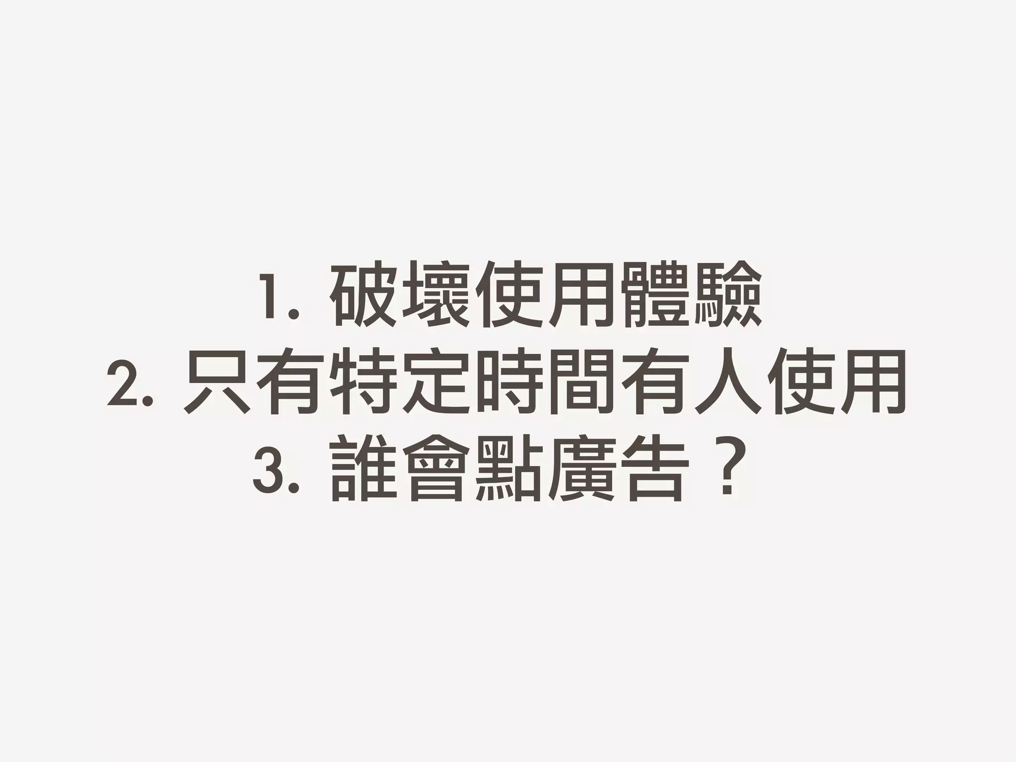1.	 破壞使用體驗	 
2.	 只有特定時間有人使用	 
3.	 誰會點廣告？
 