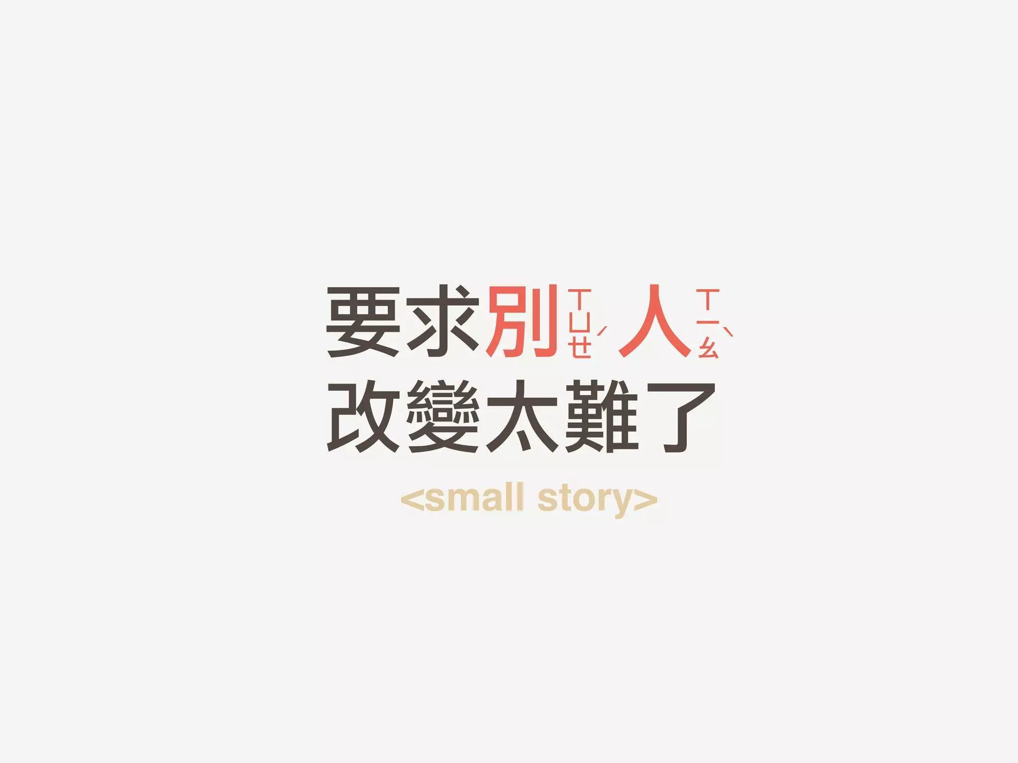 要求別	 	 人	 	 
	 改變太難了
ㄒ	 
ㄩ	 
ㄝ
ㄒ	 
ㄧ	 
ㄠ
ˊ ˋ
<small story>
 