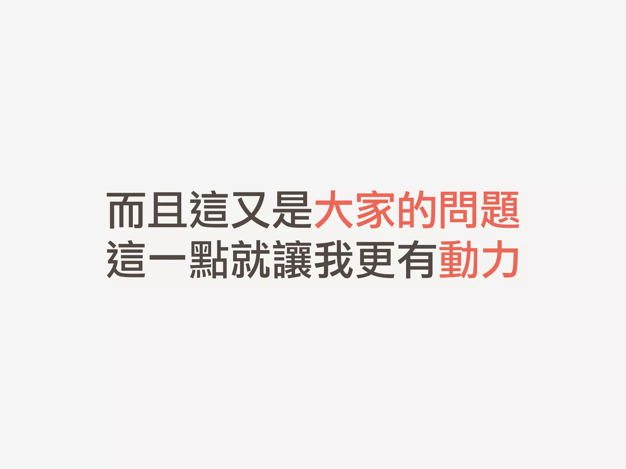 而且這又是大家的問題 
這一點就讓我更有動力
 