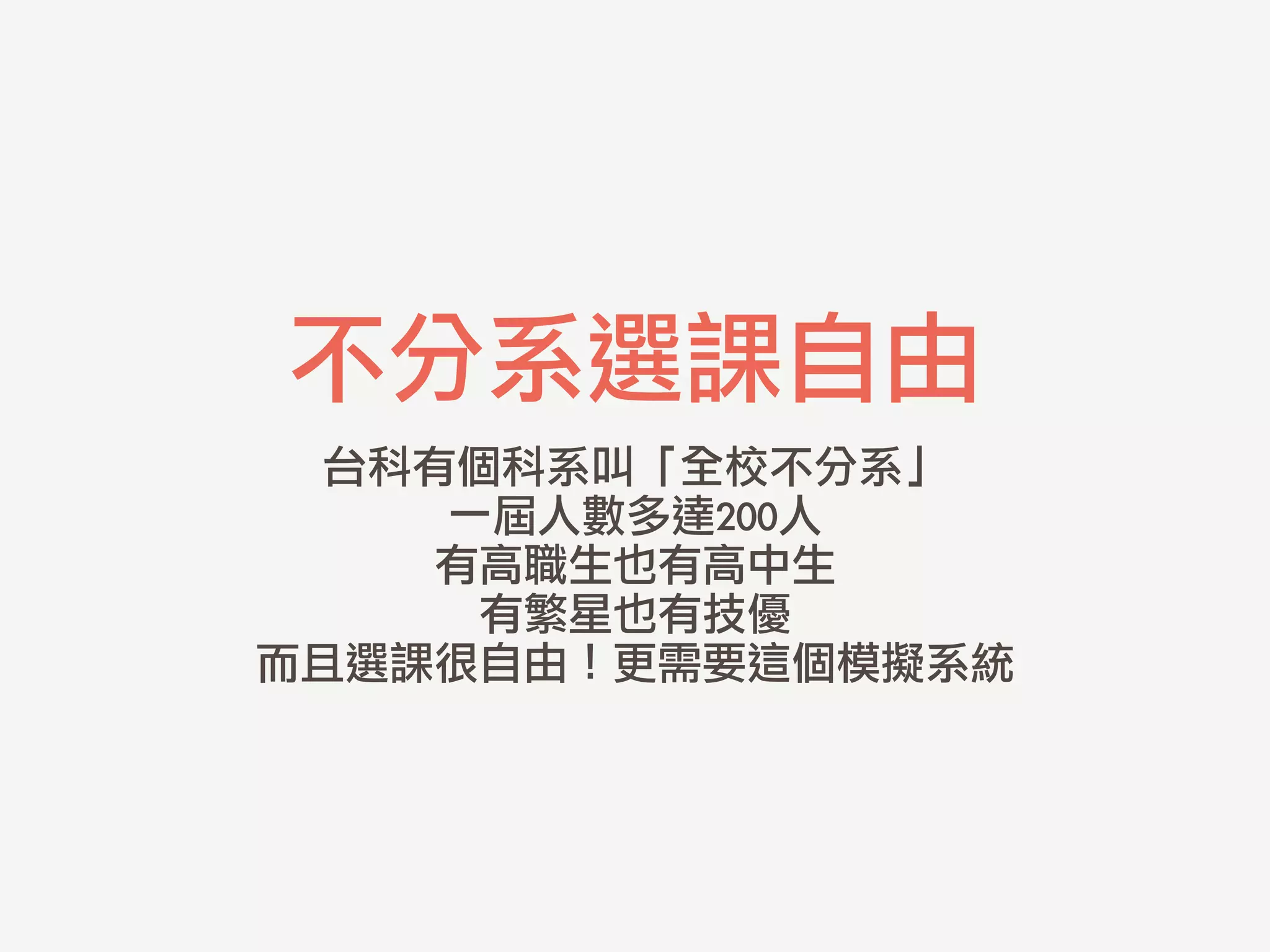 不分系選課自由
台科有個科系叫「全校不分系」	 
一屆人數多達200人	 
有高職生也有高中生	 
有繁星也有技優	 
而且選課很自由！更需要這個模擬系統	 
 