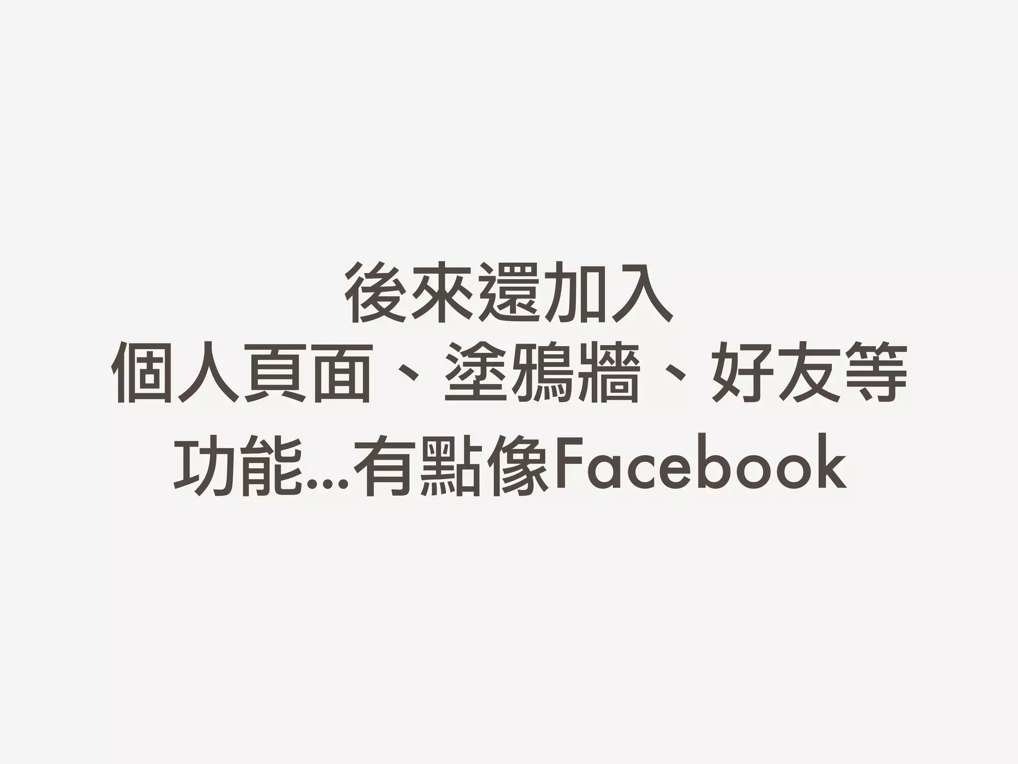 後來還加入	 
個人頁面、塗鴉牆、好友等
功能...有點像Facebook
 