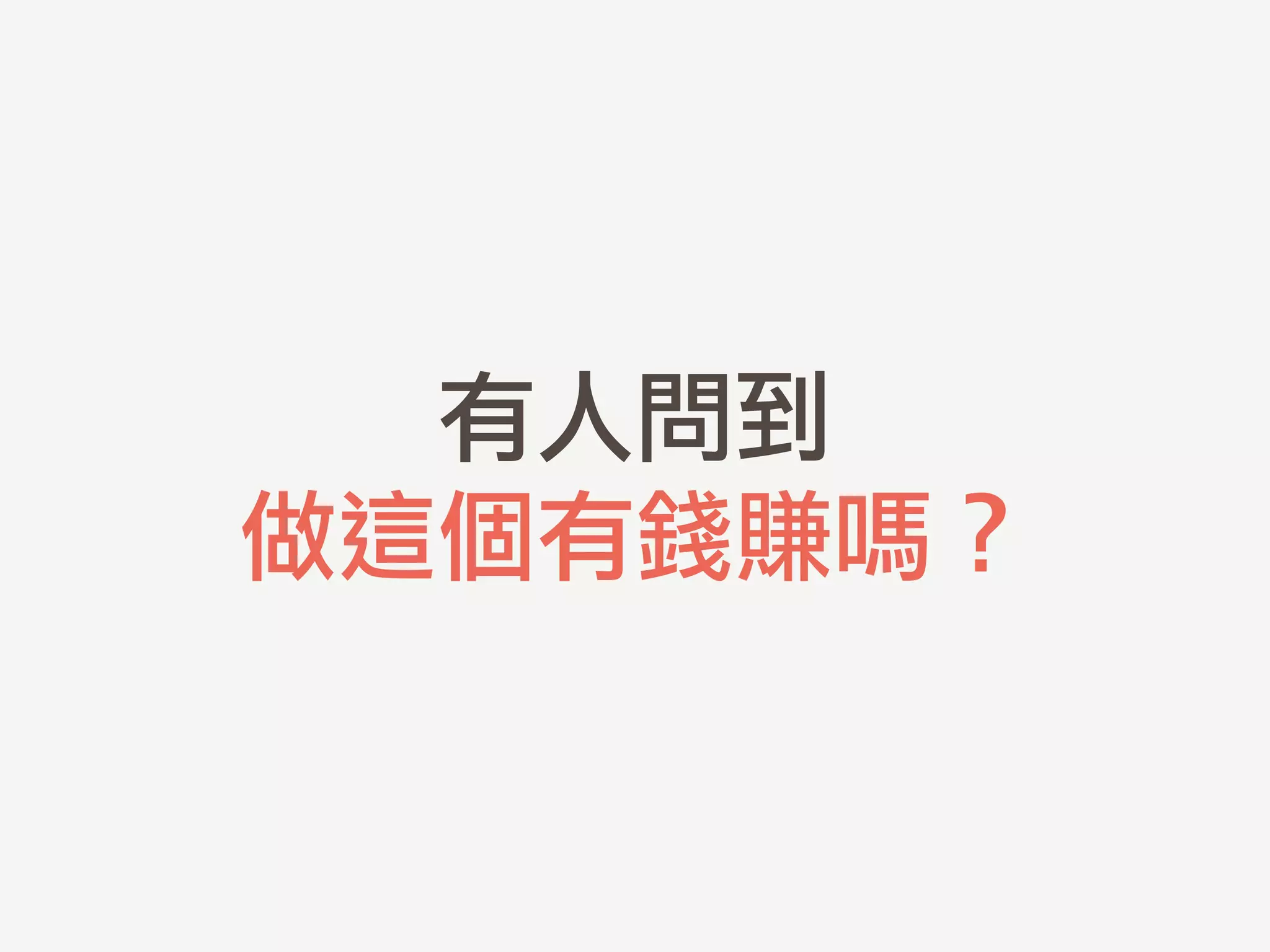 有人問到	 
做這個有錢賺嗎？
 