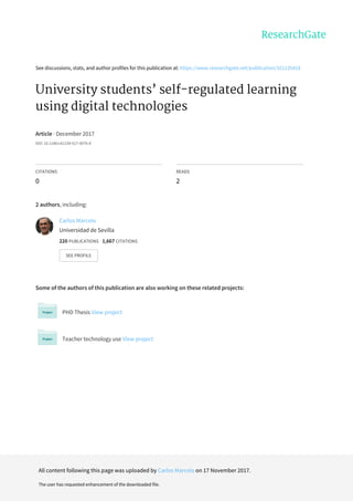See	discussions,	stats,	and	author	profiles	for	this	publication	at:	https://www.researchgate.net/publication/321135418
University	students’	self-regulated	learning
using	digital	technologies
Article	·	December	2017
DOI:	10.1186/s41239-017-0076-8
CITATIONS
0
READS
2
2	authors,	including:
Some	of	the	authors	of	this	publication	are	also	working	on	these	related	projects:
PHD	Thesis	View	project
Teacher	technology	use	View	project
Carlos	Marcelo
Universidad	de	Sevilla
220	PUBLICATIONS			1,667	CITATIONS			
SEE	PROFILE
All	content	following	this	page	was	uploaded	by	Carlos	Marcelo	on	17	November	2017.
The	user	has	requested	enhancement	of	the	downloaded	file.
 