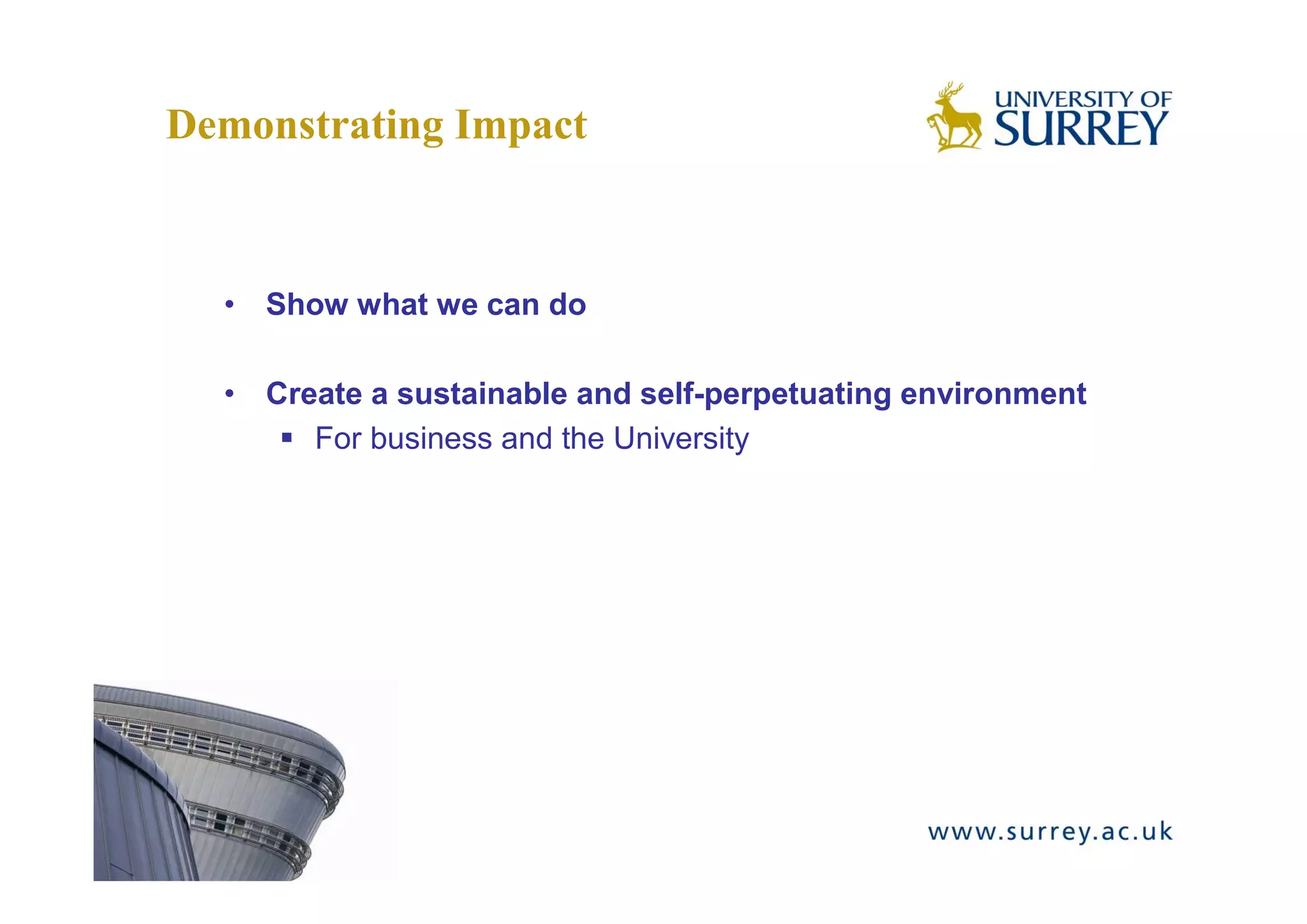 Demonstrating Impact



  • Show what we can do

  • Create a sustainable and self-perpetuating environment
       For business and the University
 