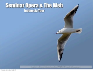 Browser and Web Technology
http://www.ﬂickr.com/photos/suzijane/243962216/sizes/o/
Seminar Opera & The Web
Indonesia Tour
http://www.ﬂickr.com/photos/laenulfean/393216338/sizes/l/in/photostream/
Thursday, November 18, 2010
 