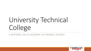 University Technical
College
A NATIONAL SKILLS ACADEMY IN FORENSIC SCIENCE

 