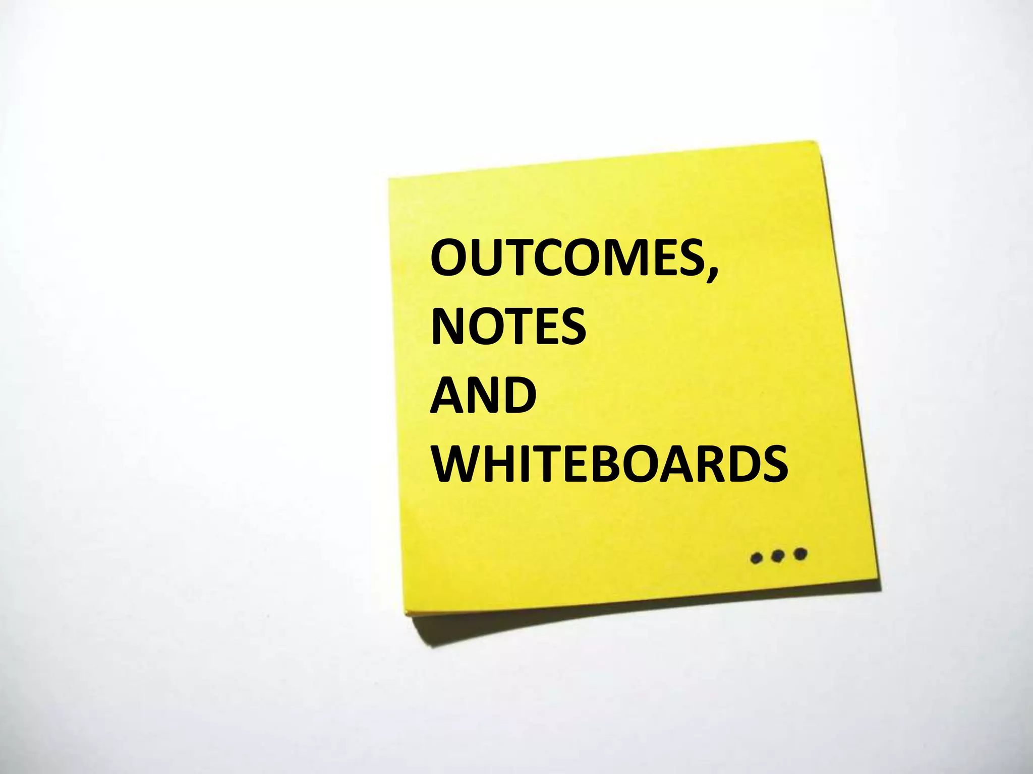 OUTCOMES,
NOTES
AND
WHITEBOARDS
 