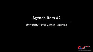 Agenda Item #2
University Town Center Rezoning
 