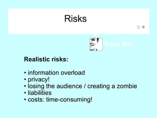 Risks <ul><li>Realistic risks: </li></ul><ul><li>information overload </li></ul><ul><li>privacy! </li></ul><ul><li>losing ...