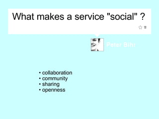 What makes a service &quot;social&quot; ? <ul><li>collaboration </li></ul><ul><li>community </li></ul><ul><li>sharing </li...