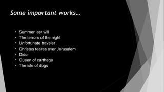 Some important works…
• Summer last will
• The terrors of the night
• Unfortunate traveler
• Christes teares over Jerusalem
• Dido
• Queen of carthage
• The isle of dogs
 