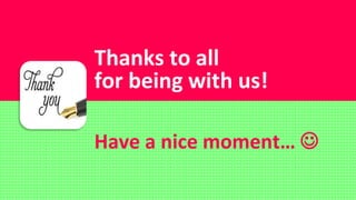 Thanks to all
for being with us!
Have a nice moment… 
 