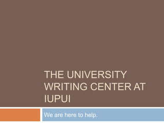 THE UNIVERSITY
WRITING CENTER AT
IUPUI
We are here to help.
 