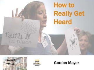 How toReally Get Heard UniversityYMCA Gordon Mayer 