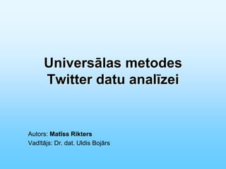 Universālas metodes
     Twitter datu analīzei


Autors: Matīss Rikters
Vadītājs: Dr. dat. Uldis Bojārs
 