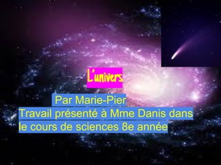 L’univers
Par Marie-Pier
Travail présenté à Mme Danis dans
le cours de sciences 8e année
 